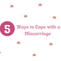 5 Ways to Cope With A Miscarriage